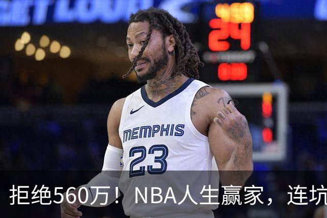 拒绝560万！NBA人生赢家，连坑三支球队！